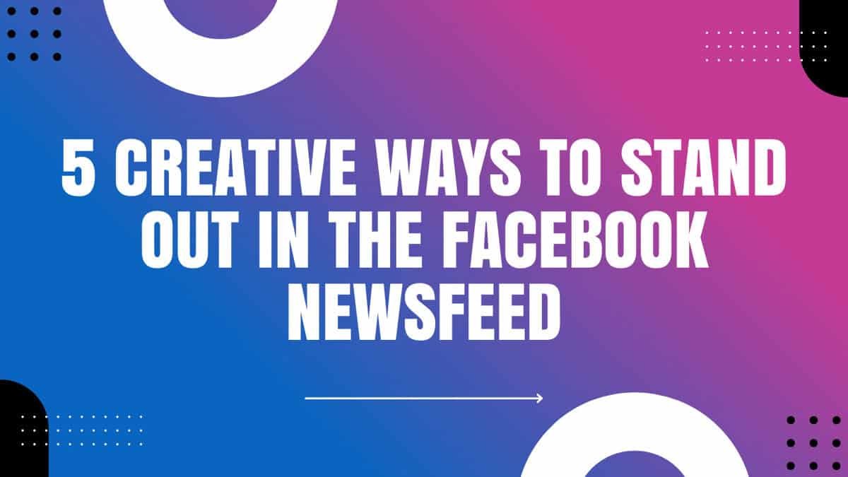 5 Creative Ways to Stand Out in the Facebook Newsfeed