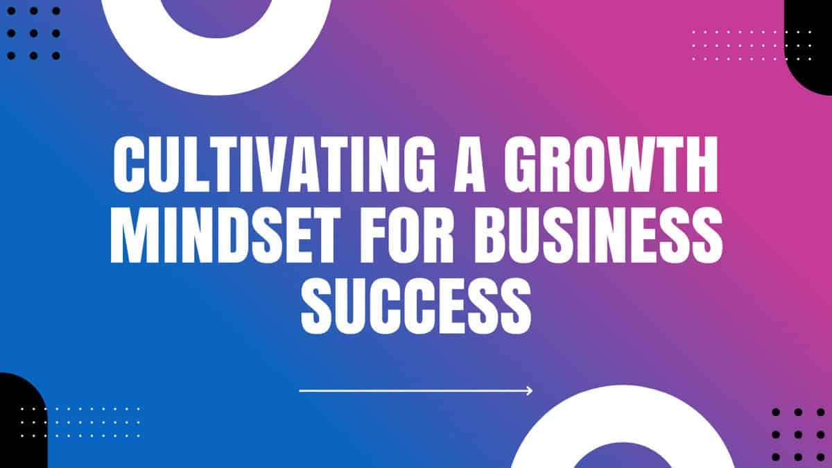 Cultivating a Growth Mindset for Business Success