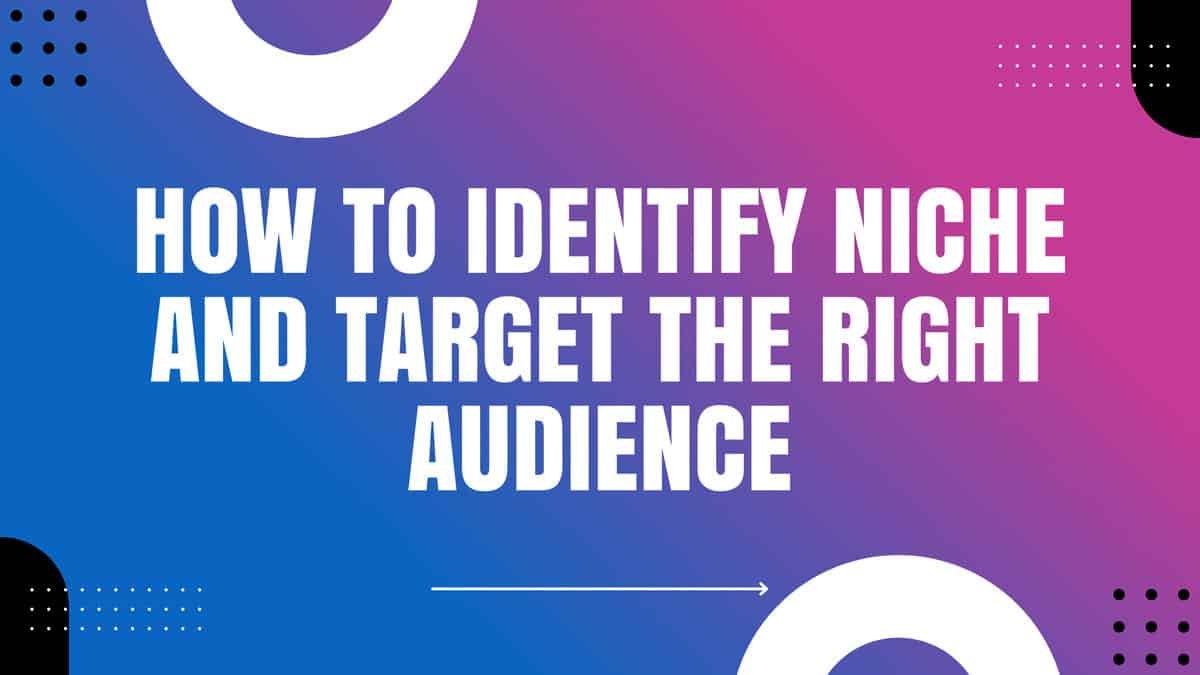 Finding Your Niche – How to Identify Niche and Target the Right Audience