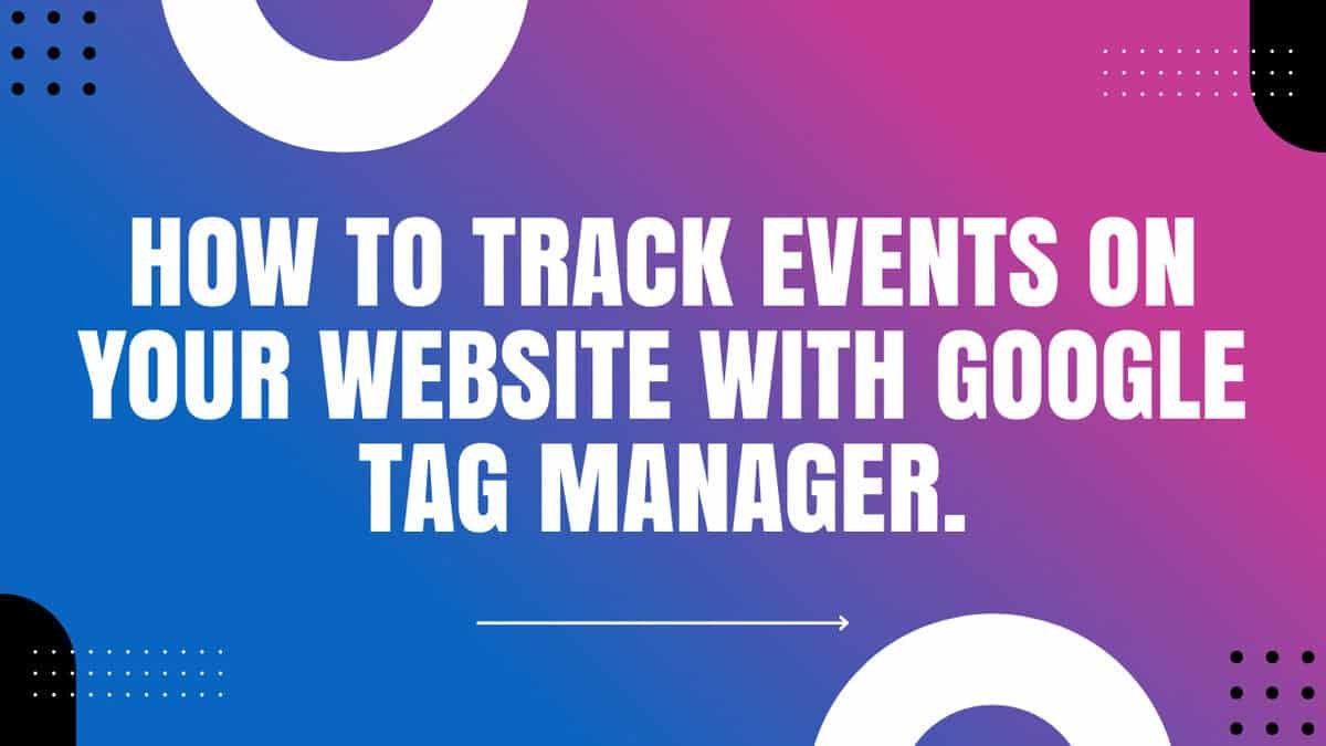 How to track events on your website with Google Tag Manager.