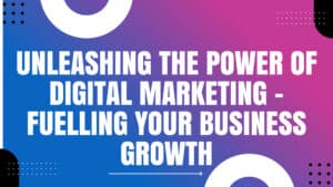 Read more about the article Unleashing the Power of Digital Marketing – Fuelling Your Business Growth