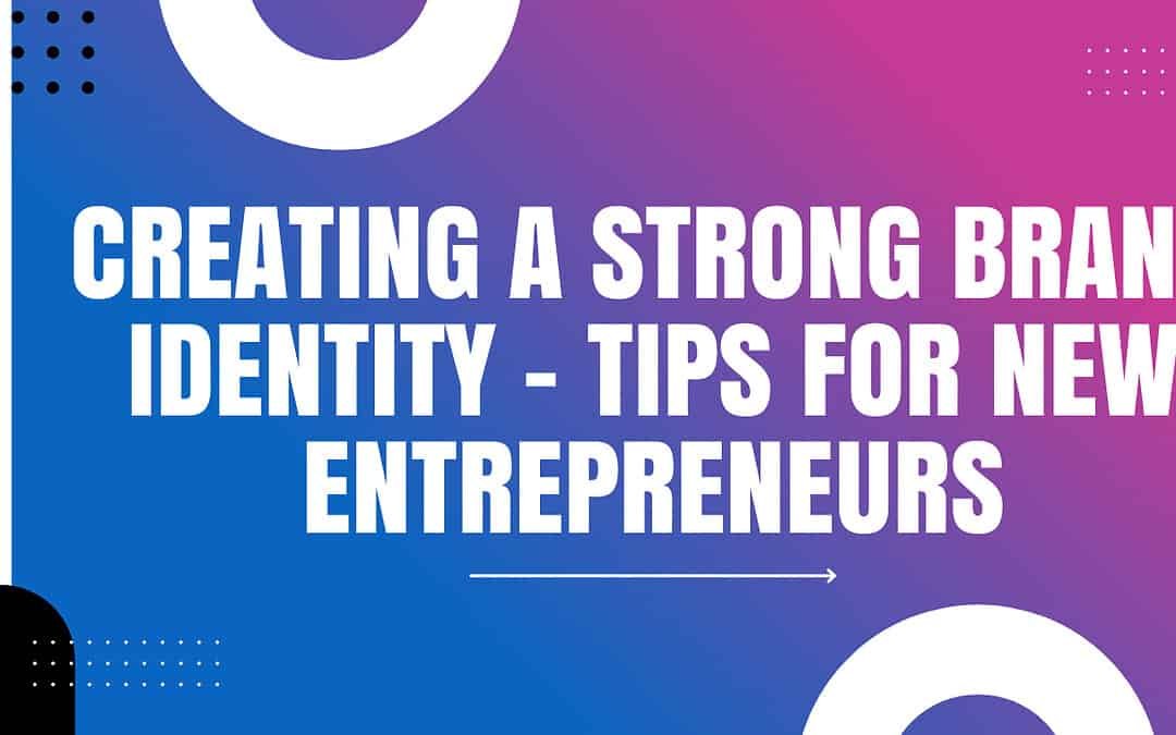 Creating a Strong Brand Identity – Tips for New Entrepreneurs