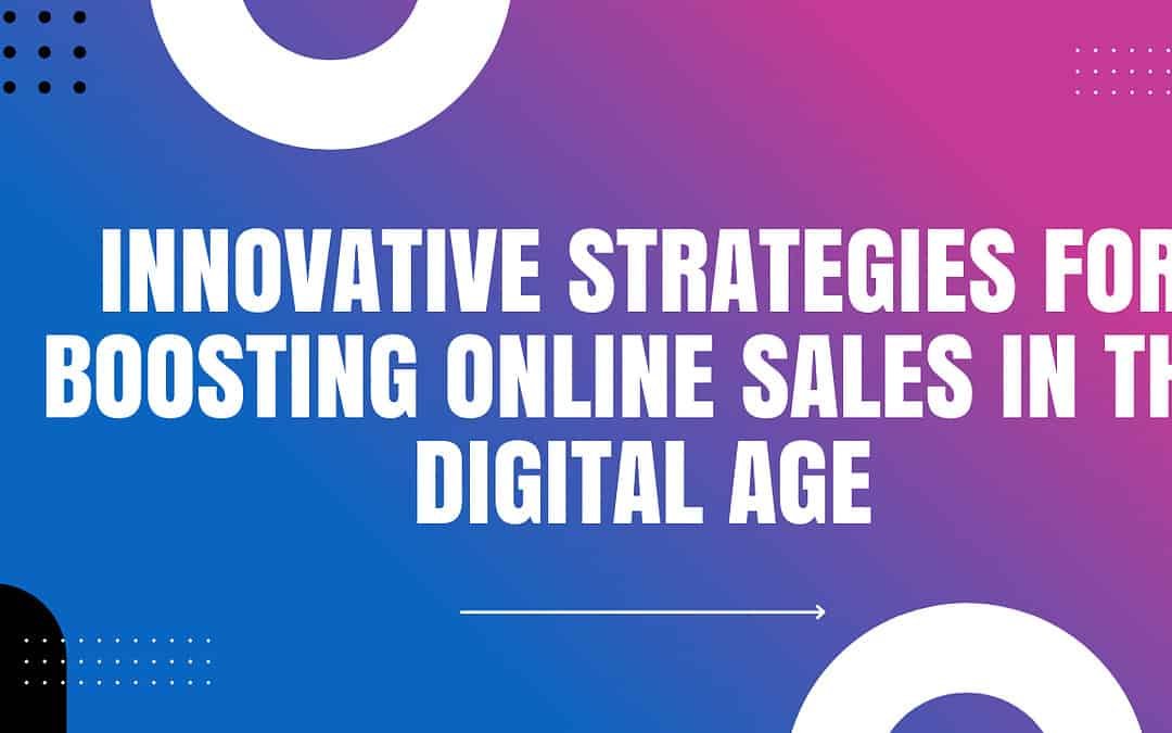 Innovative Strategies for Boosting Online Sales in the Digital Age
