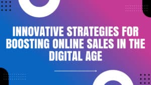 Read more about the article Innovative Strategies for Boosting Online Sales in the Digital Age
