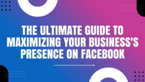 Read more about the article The Ultimate Guide to Maximizing Your Business's Presence on Facebook